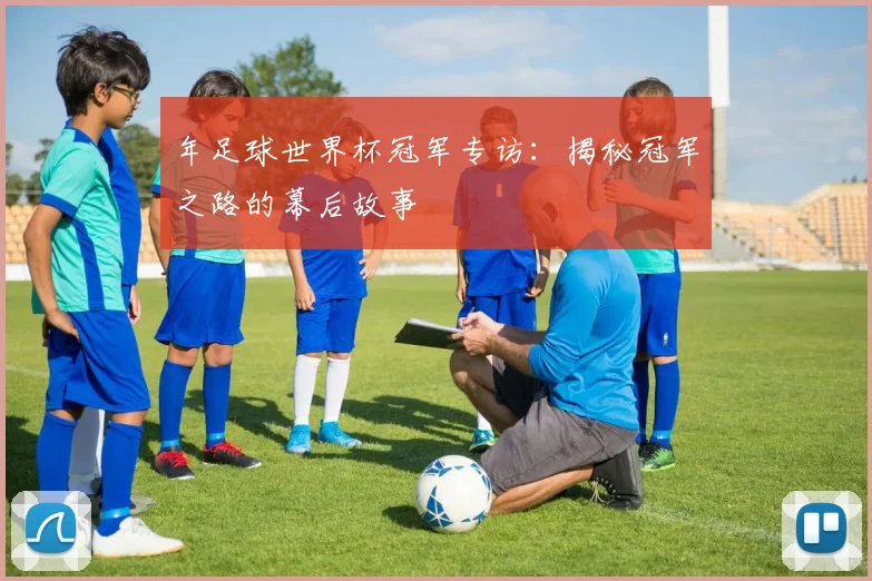 年足球世界杯冠军专访：揭秘冠军之路的幕后故事