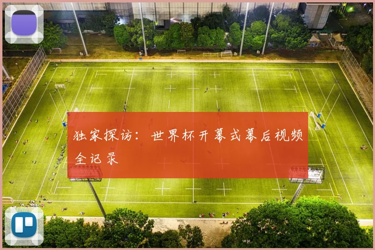 独家探访：世界杯开幕式幕后视频全记录