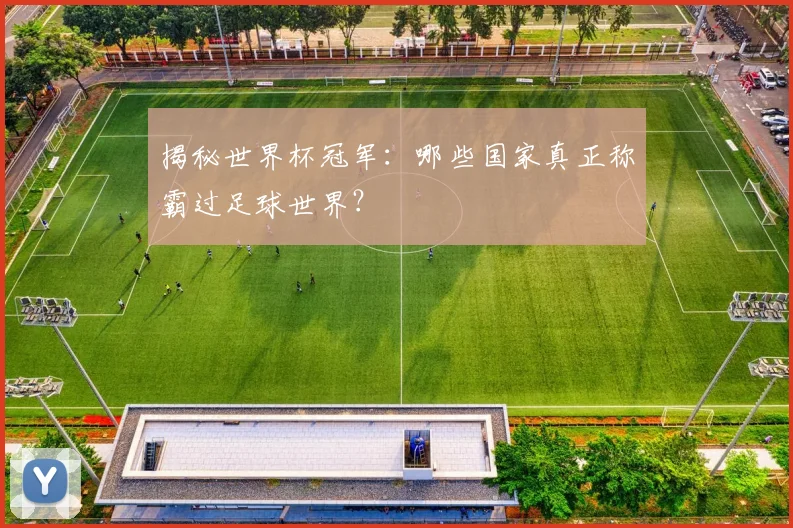 揭秘世界杯冠军：哪些国家真正称霸过足球世界？