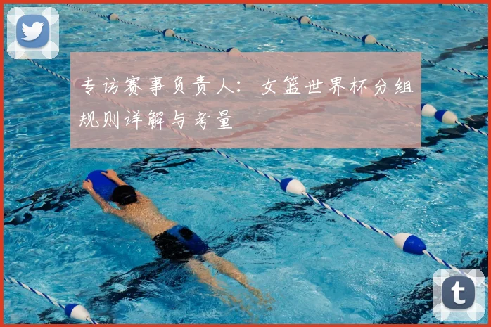 专访赛事负责人:女篮世界杯分组规则详解与考量