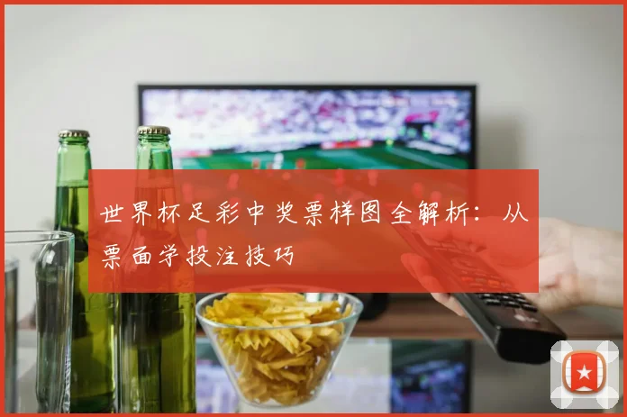 世界杯足彩中奖票样图全解析：从票面学投注技巧