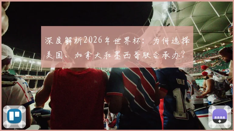 深度解析2026年世界杯：为何选择美国、加拿大和墨西哥联合承办？